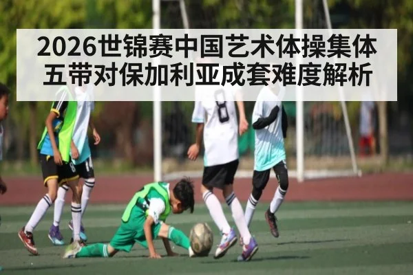 2026世锦赛中国艺术体操集体五带对保加利亚成套难度解析（aiyouxi）