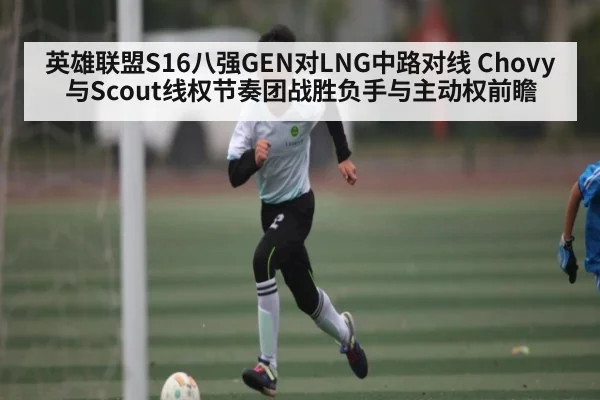 英雄联盟S16八强GEN对LNG中路对线 Chovy与Scout线权节奏团战胜负手与主动权前瞻（aiyouxi）